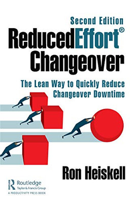 Reducedeffort® Changeover: The Lean Way To Quickly Reduce Changeover Downtime, Second Edition - 9780367415716