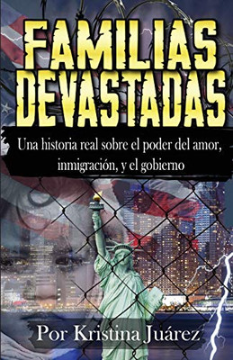 Familias Devastadas: Una Historia Real Sobre El Poder Del Amor, Inmigración, Y El Gobierno (Spanish Edition)