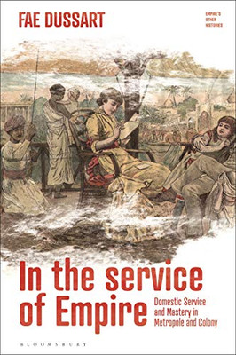 In The Service Of Empire: Domestic Service And Mastery In Metropole And Colony (EmpireS Other Histories, 1)