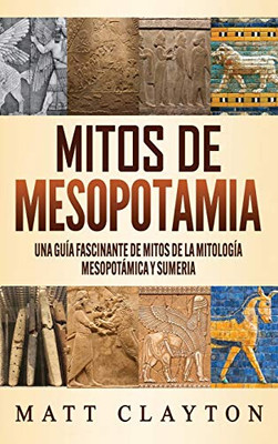 Mitos De Mesopotamia: Una Guía Fascinante De Mitos De La Mitología Mesopotámica Y Sumeria (Spanish Edition)