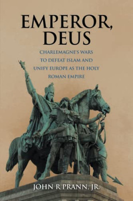Emperor, Deus: Charlemagne'S Wars To Defeat Islam And Unify Europe As The Holy Roman Empire - 9781665717984