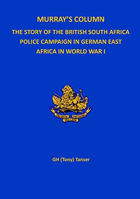 Murray'S Column: The Story Of The British South Africa Police Campaign In German East Africa In World War I