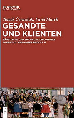 Gesandte Und Klienten: Päpstliche Und Spanische Diplomaten Im Umfeld Von Kaiser Rudolf Ii. (German Edition)