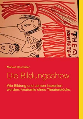 Die Bildungsshow: Wie Bildung Und Lernen Inszeniert Werden. Anatomie Eines Theaterstücks. (German Edition)