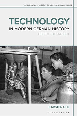 Technology In Modern German History: 1800 To The Present (The Bloomsbury History Of Modern Germany Series)