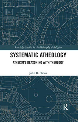 Systematic Atheology: AtheismS Reasoning With Theology (Routledge Studies In The Philosophy Of Religion)