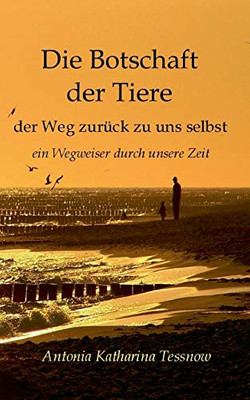 Die Botschaft Der Tiere: Der Weg Zurück Zu Uns Selbst - Ein Wegweiser Durch Unsere Zeit (German Edition)