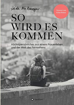 So Wird Es Kommen: Höchstpersönliches Aus Einem Frauenleben Und Der Welt Des Fernsehens (German Edition)