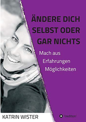 Ändere Dich Selbst, Oder Gar Nichts: Mach Aus Erfahrungen Möglichkeiten (German Edition) - 9783347069565