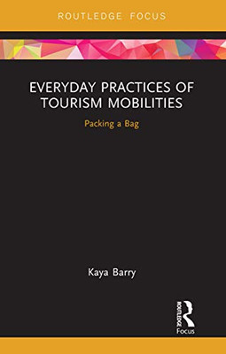 Everyday Practices Of Tourism Mobilities: Packing A Bag (Routledge Advances In Tourism And Anthropology)