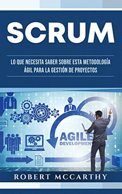 Scrum: Lo Que Necesita Saber Sobre Esta Metodología Ágil Para La Gestión De Proyectos (Spanish Edition)