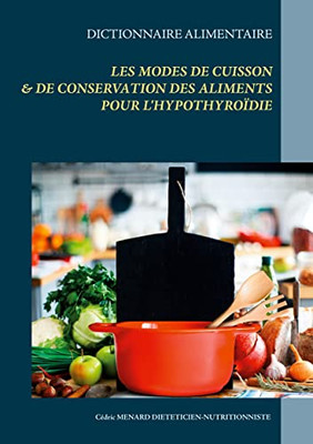 Dictionnaire Des Modes De Cuisson Et De Conservation Des Aliments Pour L'Hypothyroïdie (French Edition)