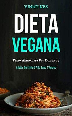 Dieta Vegana: Piano Alimentare Per Dimagrire (Adotta Uno Stile Di Vita Sano E Vegano) (Italian Edition)