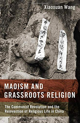 Maoism And Grassroots Religion: The Communist Revolution And The Reinvention Of Religious Life In China