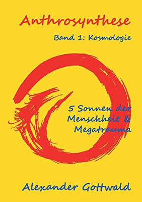 Anthrosynthese Band 1: Kosmologie:5 Sonnen Der Menschheit & Megatrauma (German Edition) - 9783347070431