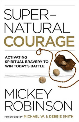 Supernatural Courage: Activating Spiritual Bravery to Win Today's Battle