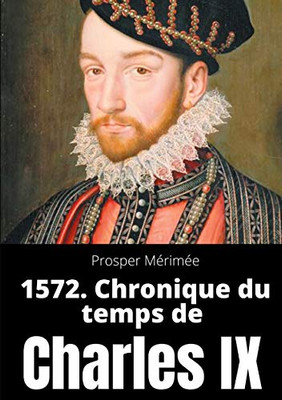 1572. Chronique Du Temps De Charles Ix: Le Premier Et Unique Roman De Prosper Mérimée (French Edition)