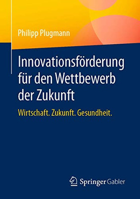 Innovationsförderung Für Den Wettbewerb Der Zukunft: Wirtschaft. Zukunft. Gesundheit. (German Edition)