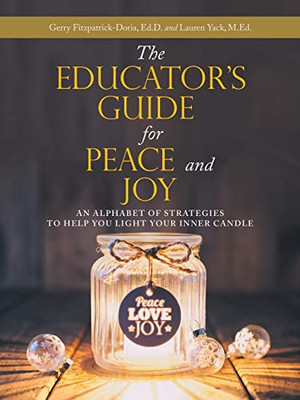 The EducatorS Guide For Peace And Joy: An Alphabet Of Strategies To Help You Light Your Inner Candle