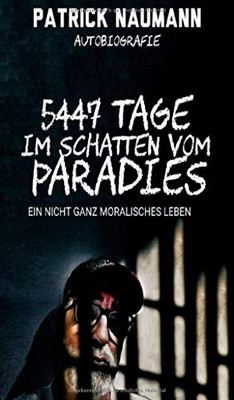 5447 Tage Im Schatten Vom Paradies: Ein Nicht Ganz Moralisches Leben (German Edition) - 9783347078765