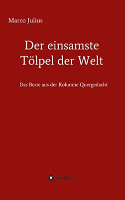 Der Einsamste Tölpel Der Welt: Das Beste Aus Der Kolumne Quergedacht (German Edition) - 9783347178007