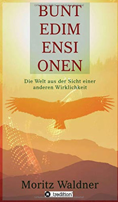 Bunte Dimensionen: Die Welt Aus Der Sicht Einer Anderen Wirklichkeit (German Edition) - 9783347009677