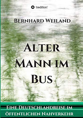 Alter Mann Im Bus: Eine Deutschlandreise Im Öffentlichen Nahverkehr (German Edition) - 9783347115262