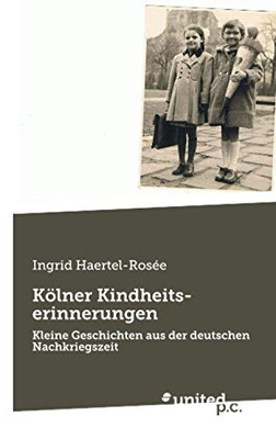 Kölner Kindheitserinnerungen: Kleine Geschichten Aus Der Deutschen Nachkriegszeit (German Edition)