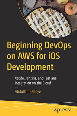 Beginning Devops On Aws For Ios Development: Xcode, Jenkins, And Fastlane Integration On The Cloud