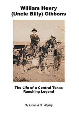William Henry (Uncle Billy) Gibbons - The Life Of A Central Texas Ranching Legend - 9781608628322