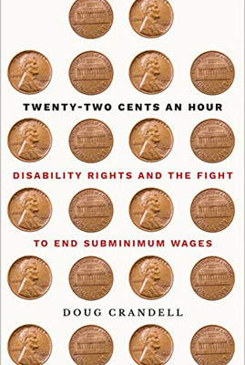 Twenty-Two Cents An Hour: Disability Rights And The Fight To End Subminimum Wages - 9781501763588
