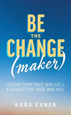 Be The Change(Maker): Lessons From Those Who Are & A Catalyst For Those Who Will - 9781525562631
