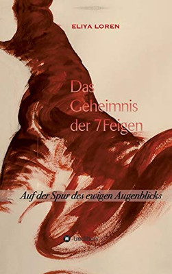 Das Geheimnis Der 7 Feigen: Auf Der Spur Des Ewigen Augenblicks (German Edition) - 9783732355303