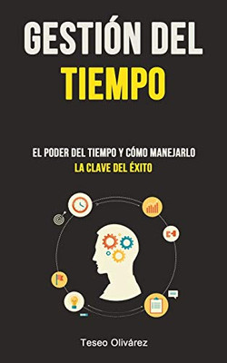 Gestión Del Tiempo: El Poder Del Tiempo Y Cómo Manejarlo (La Clave Del Éxito) (Spanish Edition)