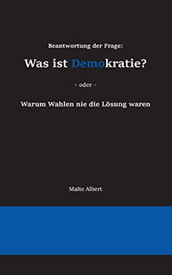 Beantwortung Der Frage: Was Ist Demokratie?: Warum Wahlen Nie Die Lösung Waren (German Edition)