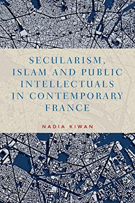 Secularism, Islam And Public Intellectuals In Contemporary France (Manchester University Press)