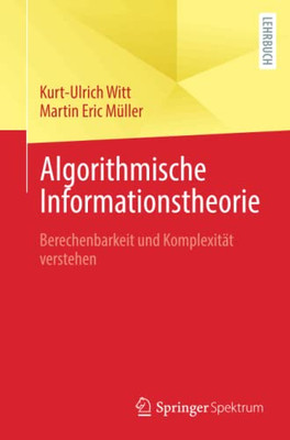 Algorithmische Informationstheorie: Berechenbarkeit Und Komplexität Verstehen (German Edition)