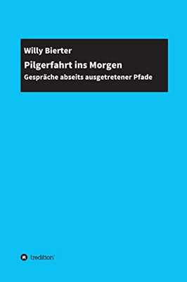 Pilgerfahrt Ins Morgen: Gespräche Abseits Ausgetretener Pfade (German Edition) - 9783347184237