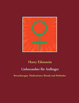 Liebeszauber Für Anfänger: Betrachtungen, Meditationen, Rituale Und Methoden (German Edition)
