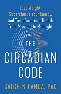 The Circadian Code: Lose Weight, Supercharge Your Energy, and Transform Your Health from Morning to  Midnight