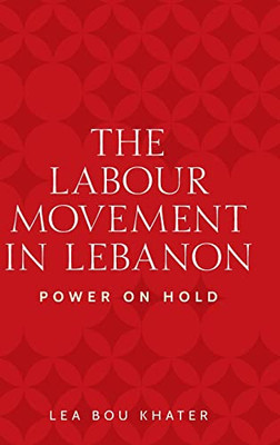 The Labour Movement In Lebanon: Power On Hold (Identities And Geopolitics In The Middle East)