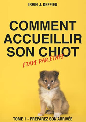 Comment Accueillir Son Chiot Étape Par Étape: Tome 1 - Préparez Son Arrivée (French Edition)