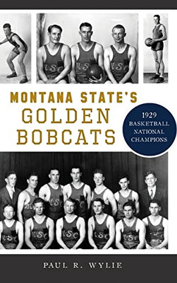 Montana State'S Golden Bobcats: 1929 Basketball National Champions (Sports) - 9781540251565