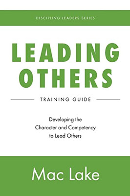 Leading Others: Developing The Character And Competency To Lead Others (Discipling Leaders)