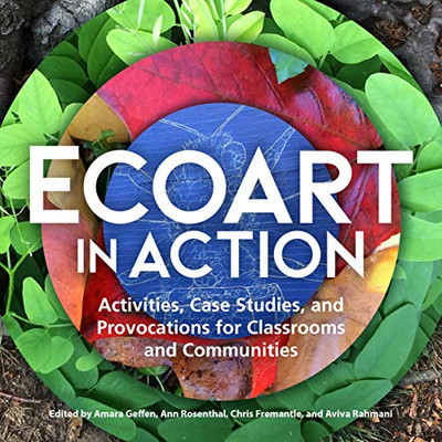 Ecoart In Action: Activities, Case Studies, And Provocations For Classrooms And Communities