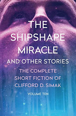 The Shipshape Miracle: And Other Stories (The Complete Short Fiction Of Clifford D. Simak)