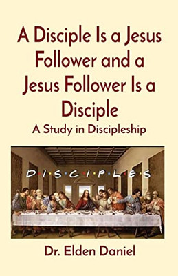 A Disciple Is A Jesus Follower And A Jesus Follower Is A Disciple: A Study In Discipleship