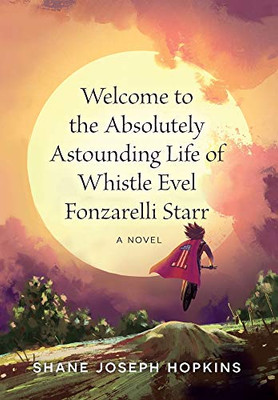 Welcome To The Absolutely Astounding Life Of Whistle Evel Fonzarelli Starr - 9781952521591