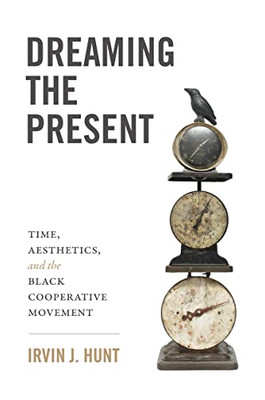 Dreaming The Present: Time, Aesthetics, And The Black Cooperative Movement - 9781469667935