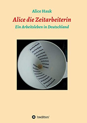 Alice Die Zeitarbeiterin: Ein Arbeitsleben In Deutschland (German Edition) - 9783347147348